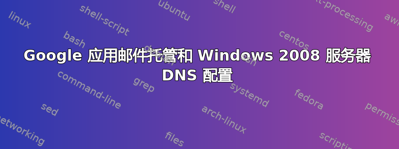 Google 应用邮件托管和 Windows 2008 服务器 DNS 配置