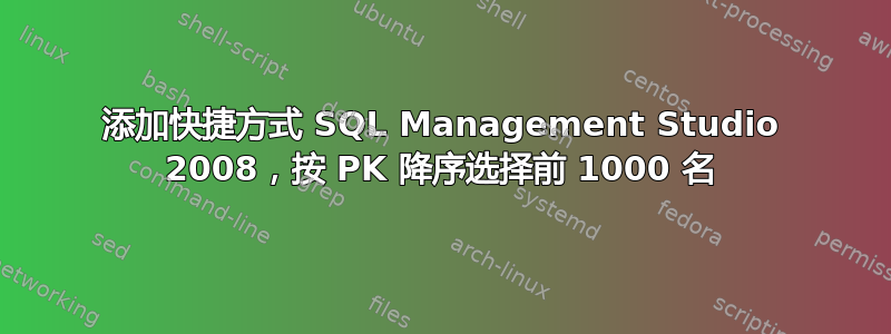 添加快捷方式 SQL Management Studio 2008，按 PK 降序选择前 1000 名