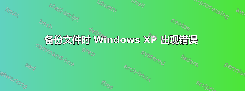 备份文件时 Windows XP 出现错误