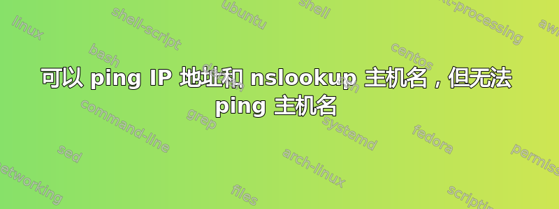 可以 ping IP 地址和 nslookup 主机名，但无法 ping 主机名