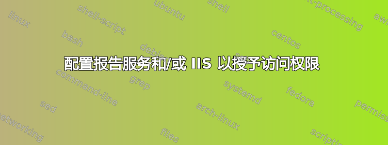 配置报告服务和/或 IIS 以授予访问权限