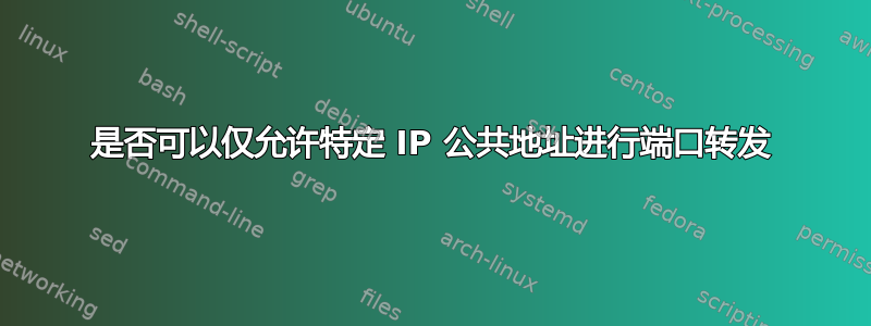 是否可以仅允许特定 IP 公共地址进行端口转发