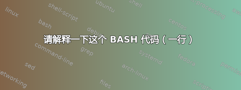 请解释一下这个 BASH 代码（一行）