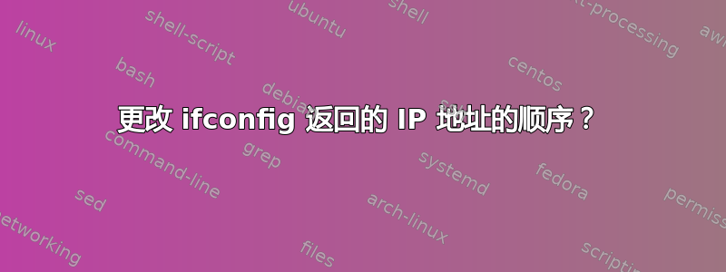 更改 ifconfig 返回的 IP 地址的顺序？