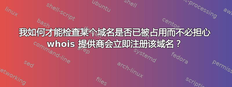 我如何才能检查某个域名是否已被占用而不必担心 whois 提供商会立即注册该域名？