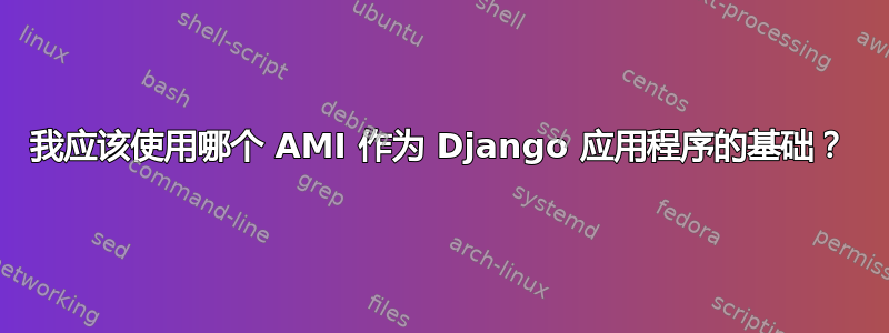 我应该使用哪个 AMI 作为 Django 应用程序的基础？