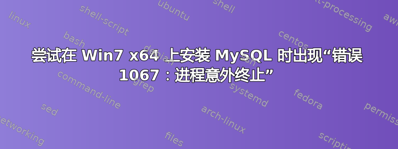 尝试在 Win7 x64 上安装 MySQL 时出现“错误 1067：进程意外终止”