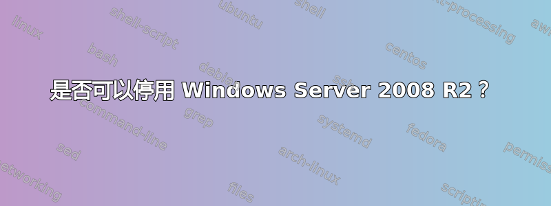 是否可以停用 Windows Server 2008 R2？