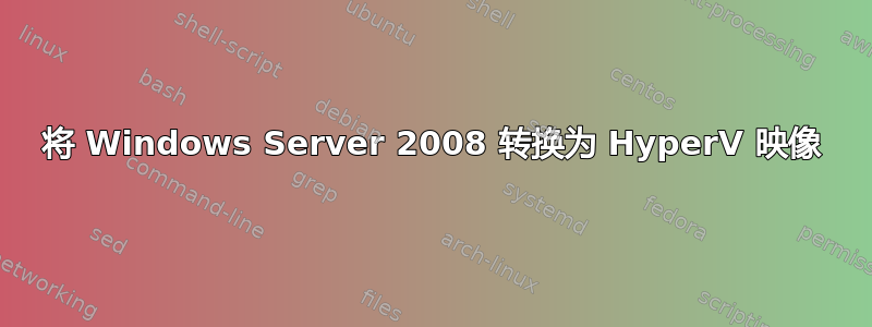 将 Windows Server 2008 转换为 HyperV 映像