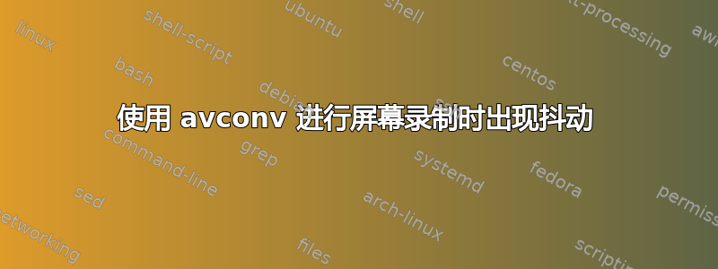 使用 avconv 进行屏幕录制时出现抖动