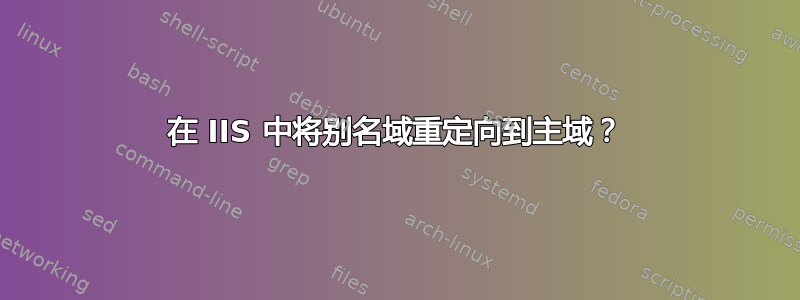 在 IIS 中将别名域重定向到主域？