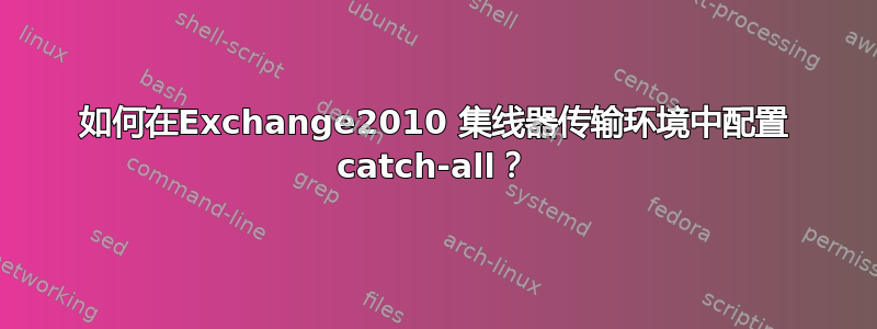 如何在Exchange2010 集线器传输环境中配置 catch-all？