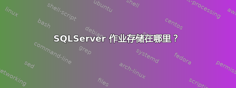 SQLServer 作业存储在哪里？