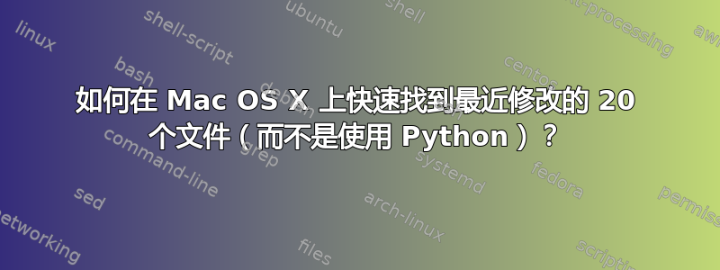 如何在 Mac OS X 上快速找到最近修改的 20 个文件（而不是使用 Python）？