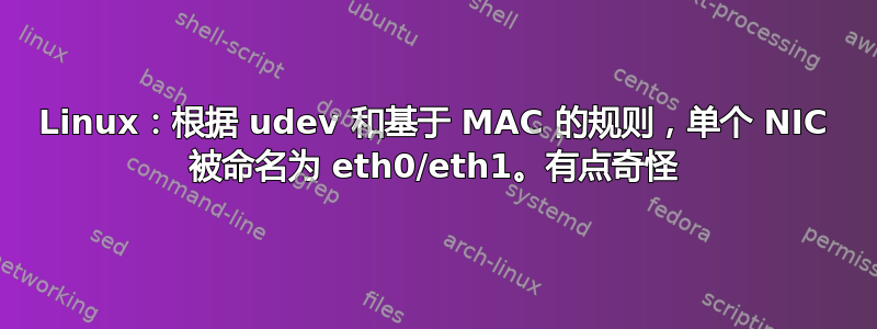 Linux：根据 udev 和基于 MAC 的规则，单个 NIC 被命名为 eth0/eth1。有点奇怪