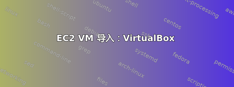 EC2 VM 导入：VirtualBox