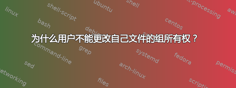 为什么用户不能更改自己文件的组所有权？ 