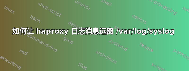 如何让 haproxy 日志消息远离 /var/log/syslog