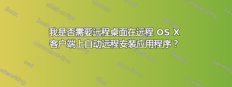 我是否需要远程桌面在远程 OS X 客户端上自动远程安装应用程序？