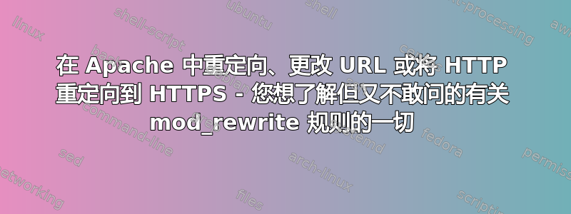 在 Apache 中重定向、更改 URL 或将 HTTP 重定向到 HTTPS - 您想了解但又不敢问的有关 mod_rewrite 规则的一切