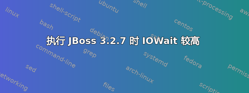 执行 JBoss 3.2.7 时 IOWait 较高