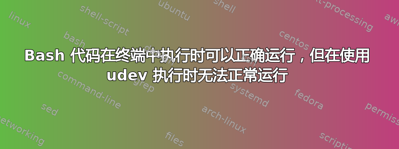 Bash 代码在终端中执行时可以正确运行，但在使用 udev 执行时无法正常运行