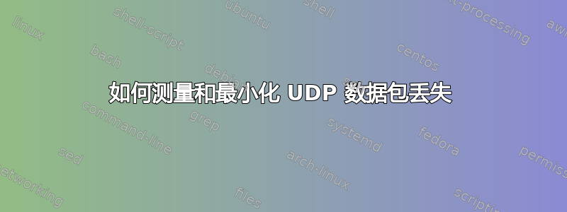 如何测量和最小化 UDP 数据包丢失