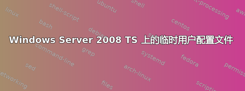 Windows Server 2008 TS 上的临时用户配置文件