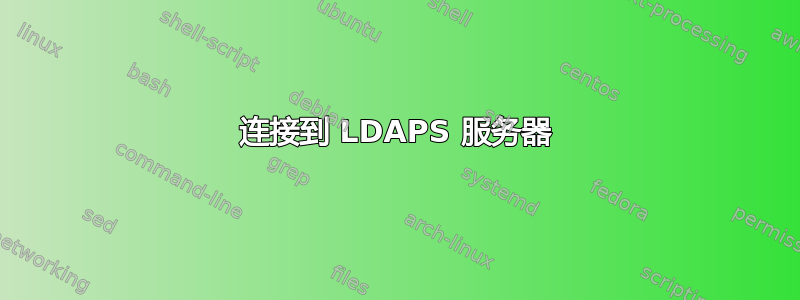 连接到 LDAPS 服务器