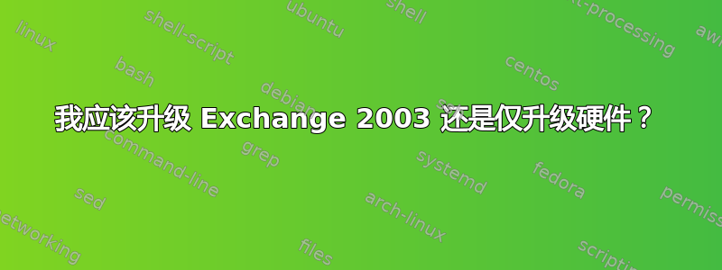 我应该升级 Exchange 2003 还是仅升级硬件？