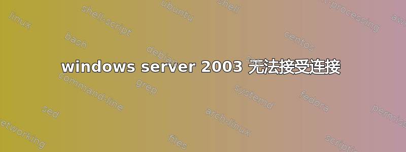 windows server 2003 无法接受连接