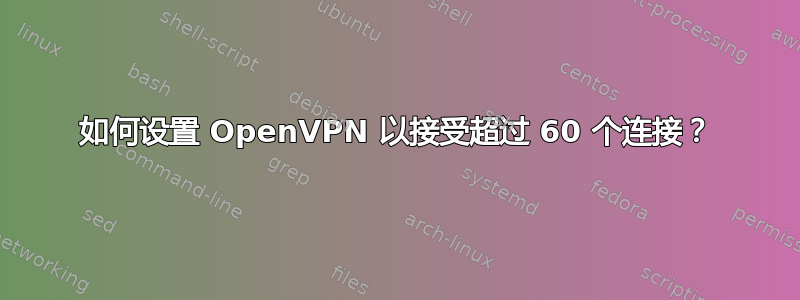 如何设置 OpenVPN 以接受超过 60 个连接？