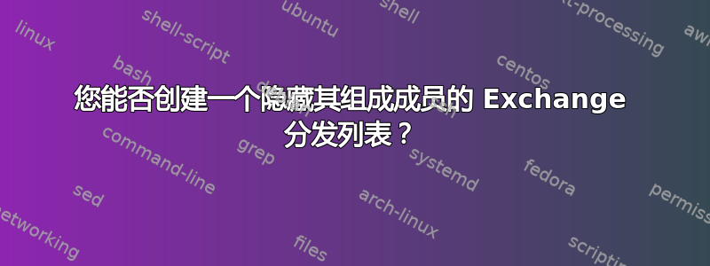 您能否创建一个隐藏其组成成员的 Exchange 分发列表？