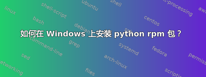 如何在 Windows 上安装 python rpm 包？