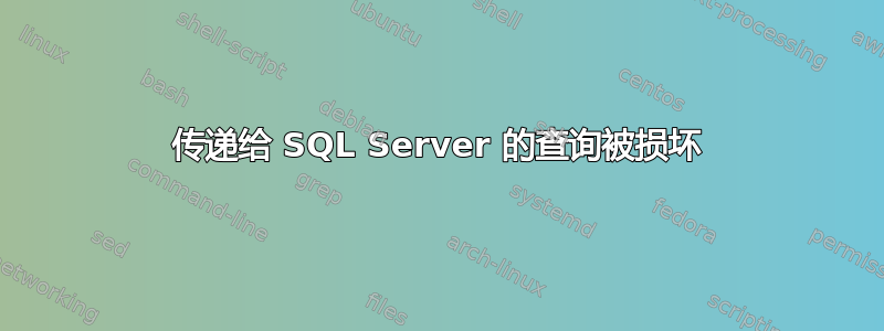 传递给 SQL Server 的查询被损坏