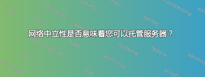 网络中立性是否意味着您可以托管服务器？