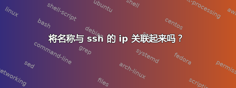 将名称与 ssh 的 ip 关联起来吗？