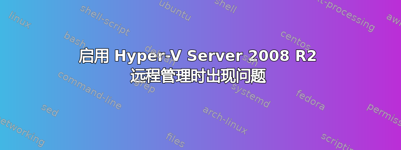 启用 Hyper-V Server 2008 R2 远程管理时出现问题