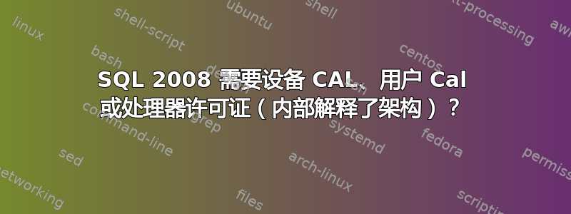 SQL 2008 需要设备 CAL、用户 Cal 或处理器许可证（内部解释了架构）？