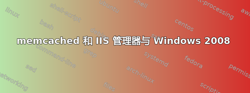 memcached 和 IIS 管理器与 Windows 2008