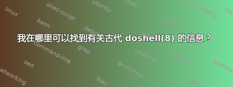 我在哪里可以找到有关古代 doshell(8) 的信息？