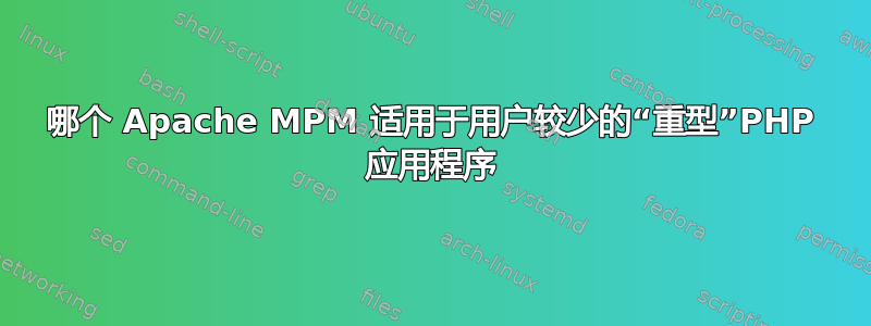 哪个 Apache MPM 适用于用户较少的“重型”PHP 应用程序