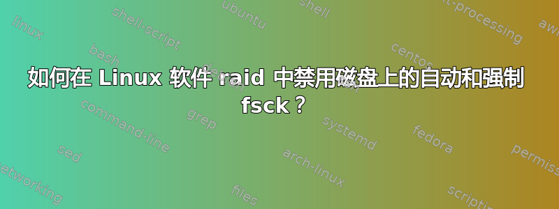 如何在 Linux 软件 raid 中禁用磁盘上的自动和强制 fsck？