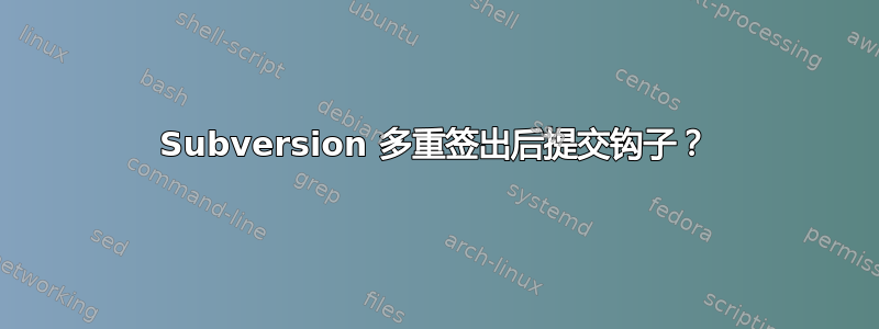 Subversion 多重签出后提交钩子？