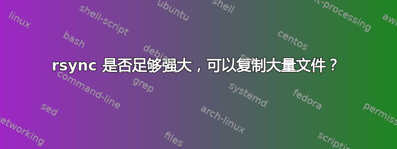 rsync 是否足够强大，可以复制大量文件？