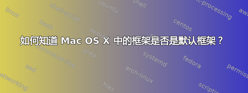 如何知道 Mac OS X 中的框架是否是默认框架？