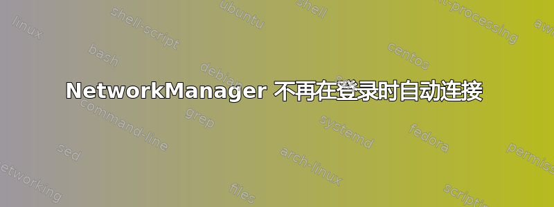 NetworkManager 不再在登录时自动连接