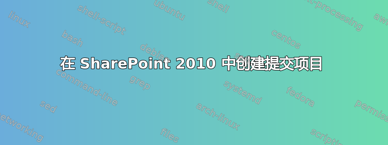 在 SharePoint 2010 中创建提交项目