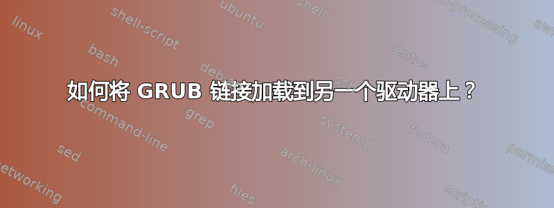 如何将 GRUB 链接加载到另一个驱动器上？