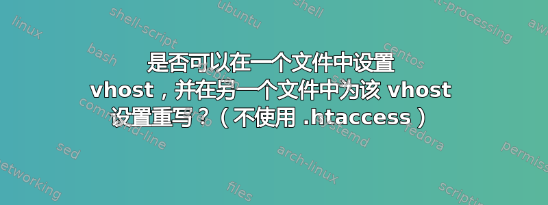 是否可以在一个文件中设置 vhost，并在另一个文件中为该 vhost 设置重写？（不使用 .htaccess）